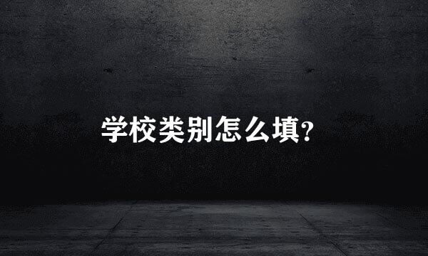 学校类别怎么填？