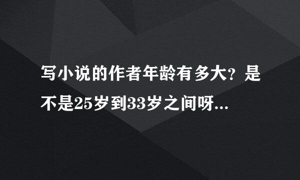 写小说的作者年龄有多大？是不是25岁到33岁之间呀？知道的朋友之一声