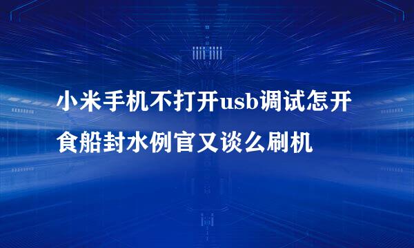 小米手机不打开usb调试怎开食船封水例官又谈么刷机