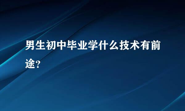 男生初中毕业学什么技术有前途？