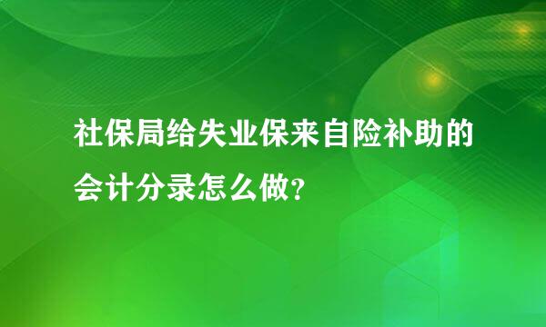 社保局给失业保来自险补助的会计分录怎么做？