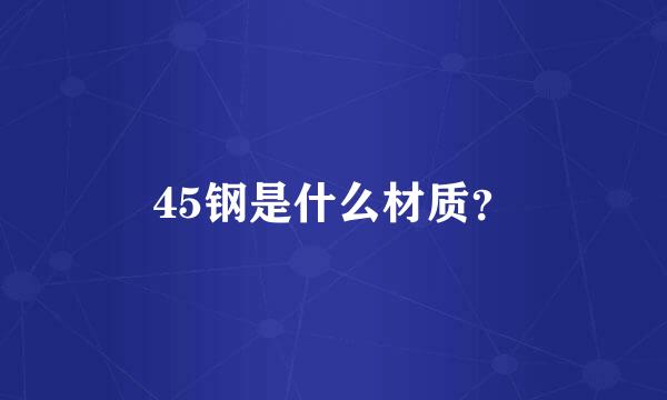 45钢是什么材质？