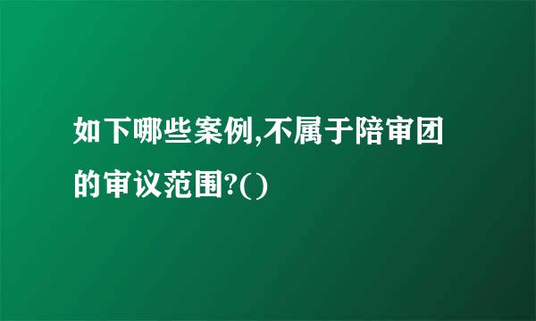 如下哪些案例,不属于陪审团的审议范围?()