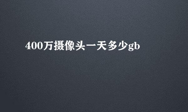 400万摄像头一天多少gb