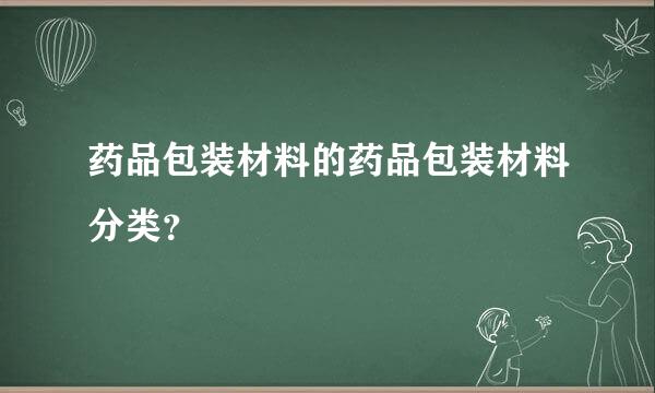 药品包装材料的药品包装材料分类？