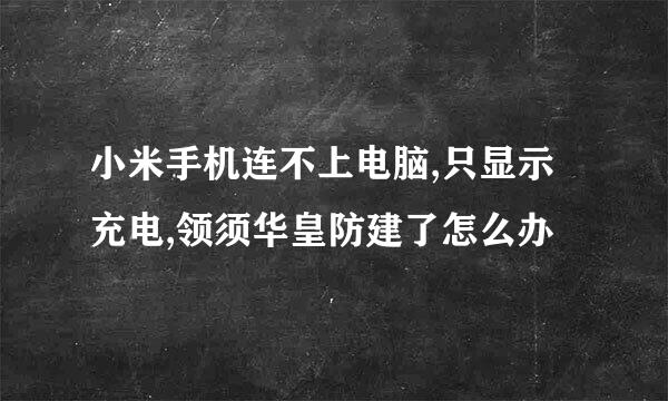 小米手机连不上电脑,只显示充电,领须华皇防建了怎么办