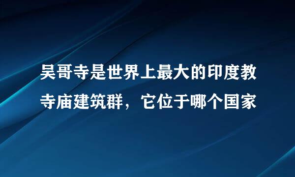 吴哥寺是世界上最大的印度教寺庙建筑群，它位于哪个国家