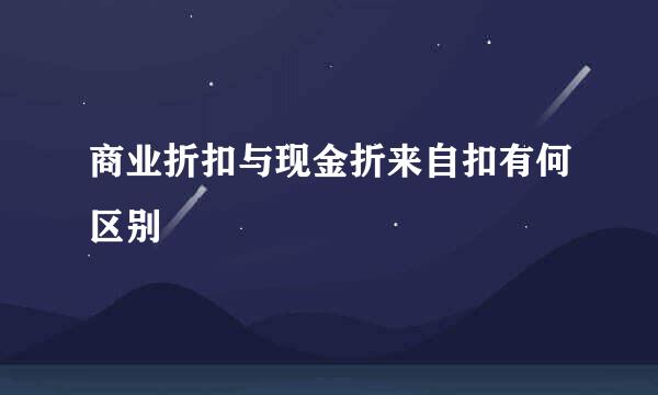 商业折扣与现金折来自扣有何区别