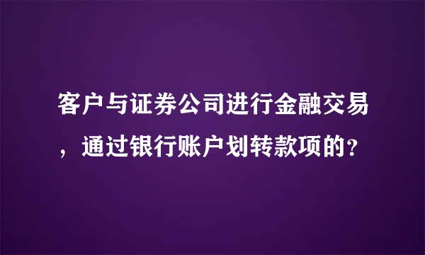 客户与证券公司进行金融交易，通过银行账户划转款项的？