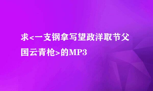 求<一支钢拿写望政洋取节父国云青枪>的MP3