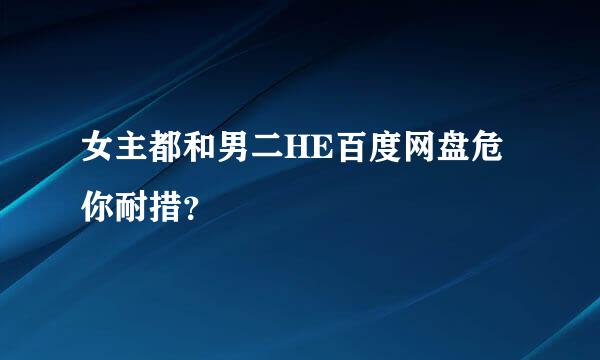 女主都和男二HE百度网盘危你耐措？