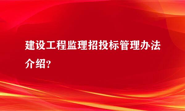 建设工程监理招投标管理办法介绍？