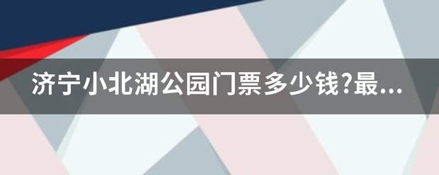 济宁小北湖公园门票多少钱?最近人多吗？