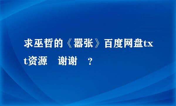 求巫哲的《嚣张》百度网盘txt资源 谢谢🙏？