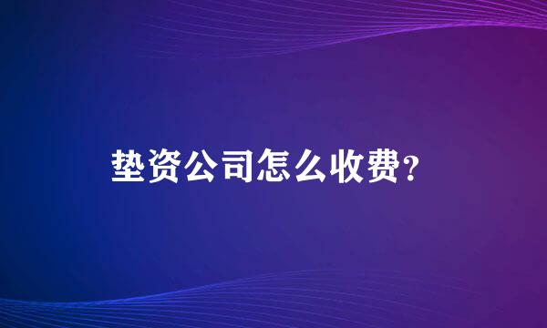 垫资公司怎么收费？