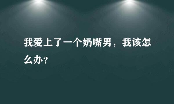 我爱上了一个奶嘴男，我该怎么办？