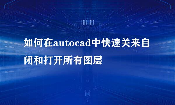 如何在autocad中快速关来自闭和打开所有图层