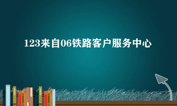 123来自06铁路客户服务中心