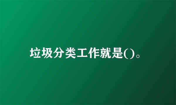 垃圾分类工作就是()。