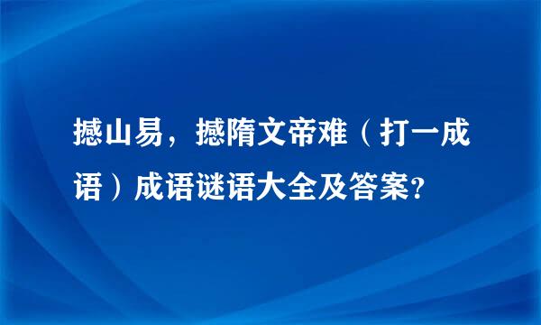 撼山易，撼隋文帝难（打一成语）成语谜语大全及答案？