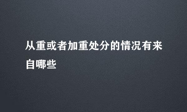 从重或者加重处分的情况有来自哪些