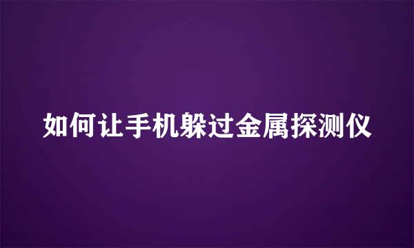 如何让手机躲过金属探测仪