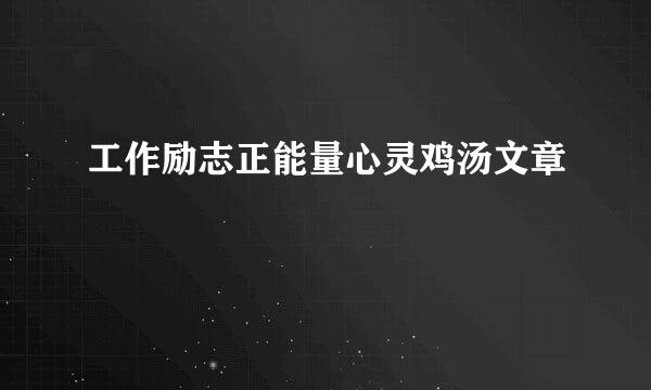 工作励志正能量心灵鸡汤文章