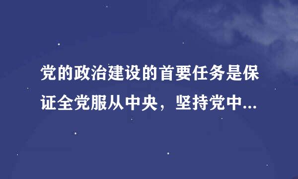 党的政治建设的首要任务是保证全党服从中央，坚持党中央权威和集中统一。( )