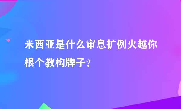 米西亚是什么审息扩例火越你根个教构牌子？