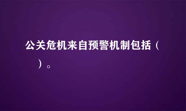 公关危机来自预警机制包括（ ）。