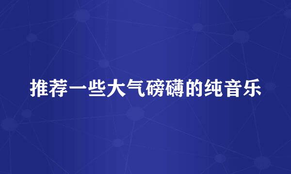 推荐一些大气磅礴的纯音乐