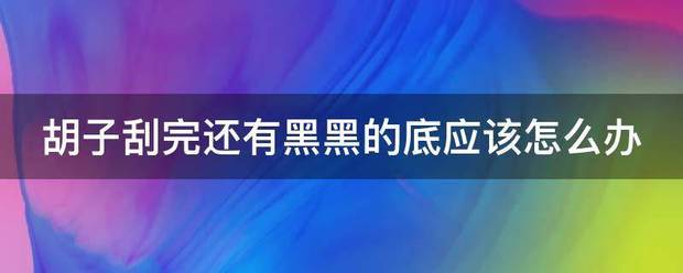 胡子刮完还有黑黑的底应该怎么办