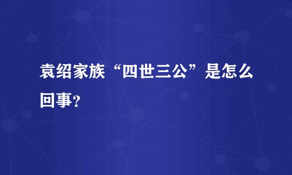 袁绍家族“四世三公”是怎么回事？