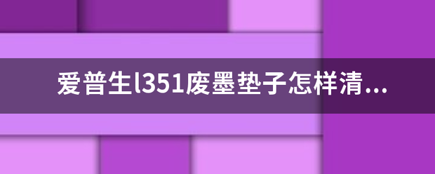 爱普生l3剂字反51废墨垫子怎样清零？