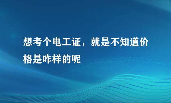 想考个电工证，就是不知道价格是咋样的呢