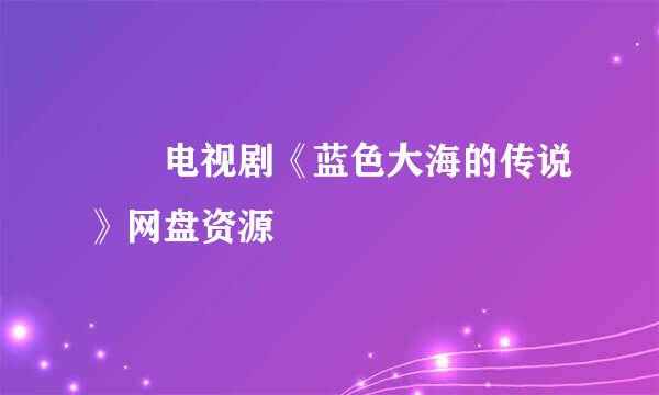 ￼ 电视剧《蓝色大海的传说》网盘资源