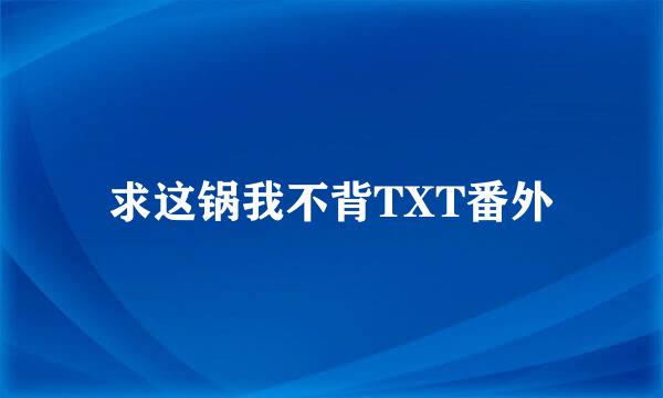 求这锅我不背TXT番外