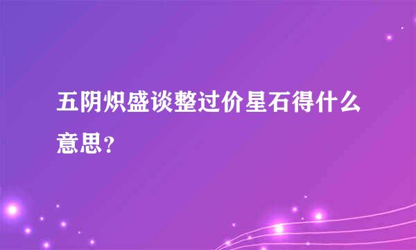 五阴炽盛谈整过价星石得什么意思？