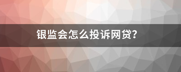 银监会怎么投诉网拿料年名风施贷？