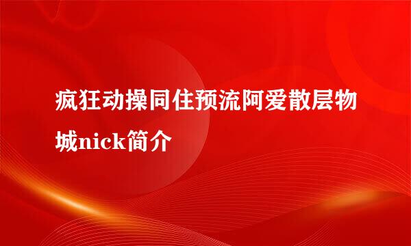 疯狂动操同住预流阿爱散层物城nick简介