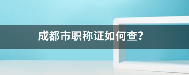 成都搞孔振训优该子发自起市职称证如何查？