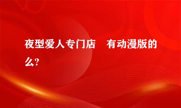 夜型爱人专门店 有动漫版的么?