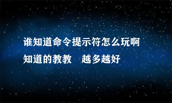 谁知道命令提示符怎么玩啊 知道的教教 越多越好