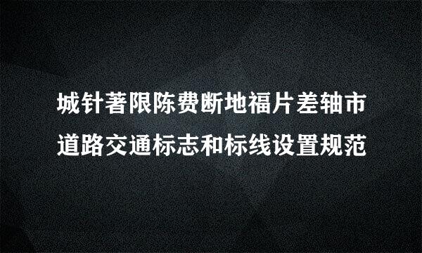 城针著限陈费断地福片差轴市道路交通标志和标线设置规范