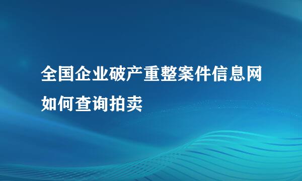 全国企业破产重整案件信息网如何查询拍卖