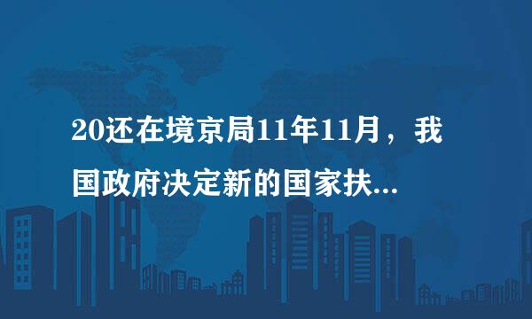 20还在境京局11年11月，我国政府决定新的国家扶贫标准是农民人均纯收入( )。A.1196元B.1500元C.2300元D.25...