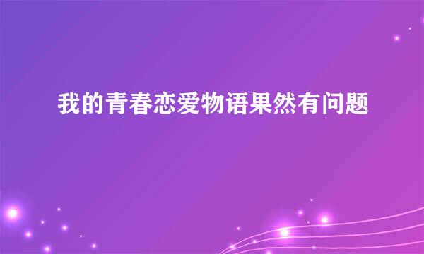 我的青春恋爱物语果然有问题