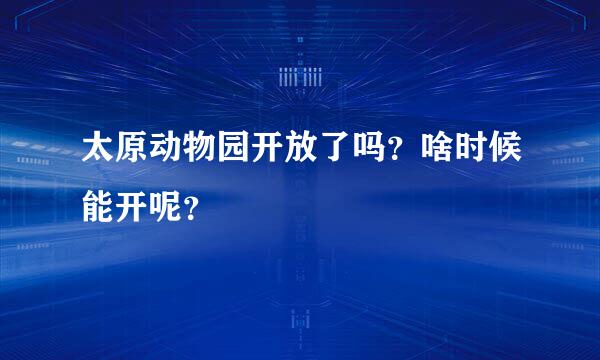 太原动物园开放了吗？啥时候能开呢？