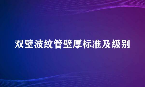 双壁波纹管壁厚标准及级别