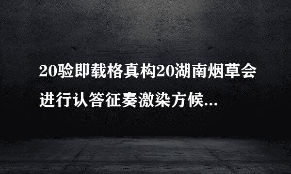 20验即载格真构20湖南烟草会进行认答征奏激染方候们宣少公开招聘吗？